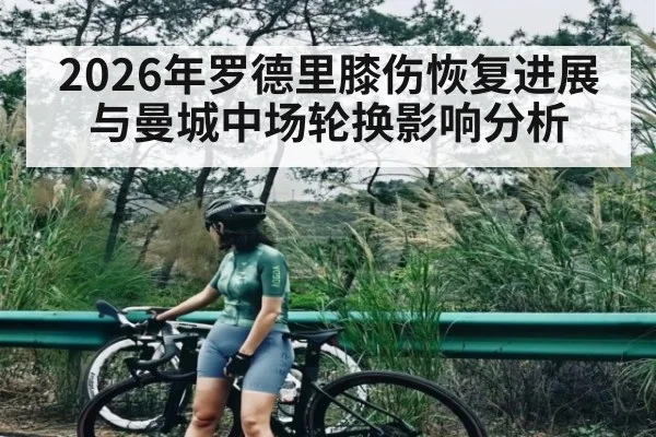 2026年罗德里膝伤恢复进展与曼城中场轮换影响分析
